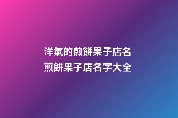 洋氣的煎餅果子店名 煎餅果子店名字大全-第1張-店鋪起名-玄機(jī)派